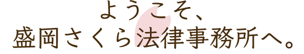 ようこそ、 盛岡さくら法律事務所へ。